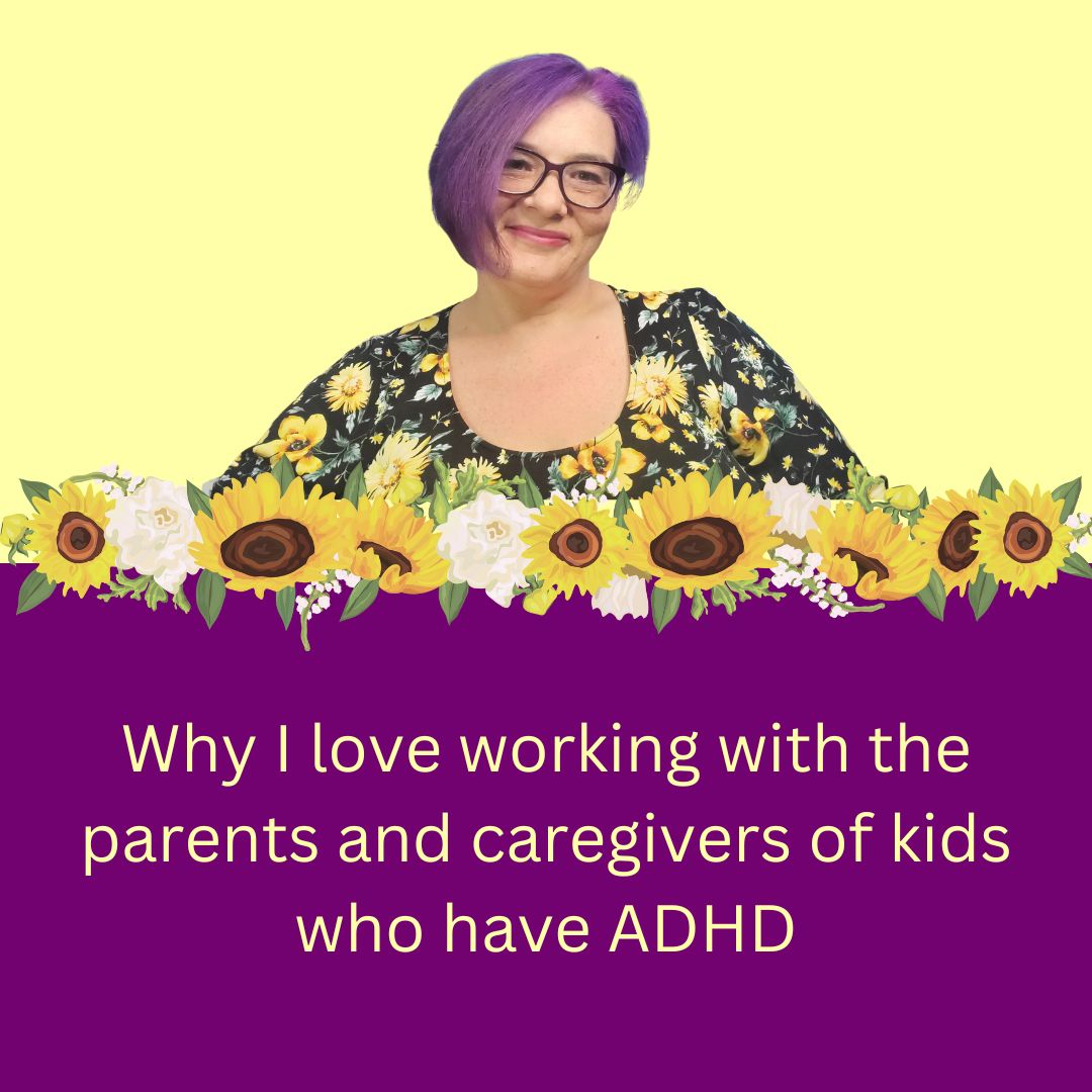 woman with purple asymetrical hair and glasses smiling over a row of sunflowers and the words why i love working with the parents and caregivers of kids who have ADHD