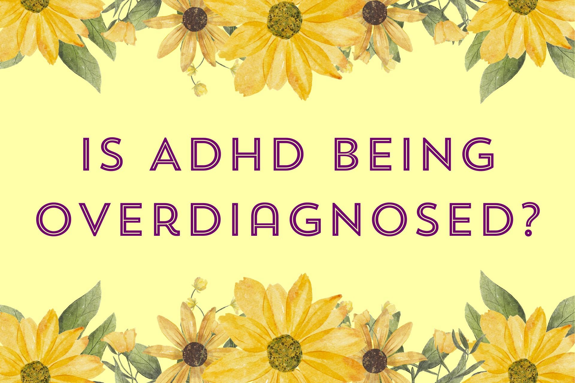 Yellow Banner with sunflower border and the purple text that says Is ADHD being over diagnosed?