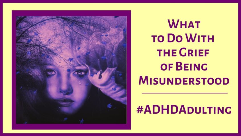 What To DO With The Grief Of Being Misunderstood ADHD Adulting